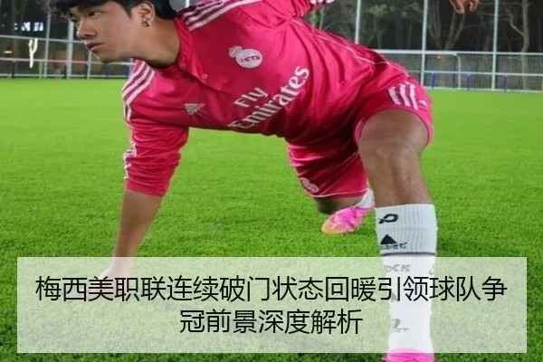 梅西美职联连续破门状态回暖引领球队争冠前景深度解析