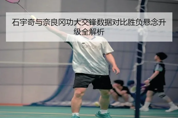 石宇奇与奈良冈功大交锋数据对比胜负悬念升级全解析