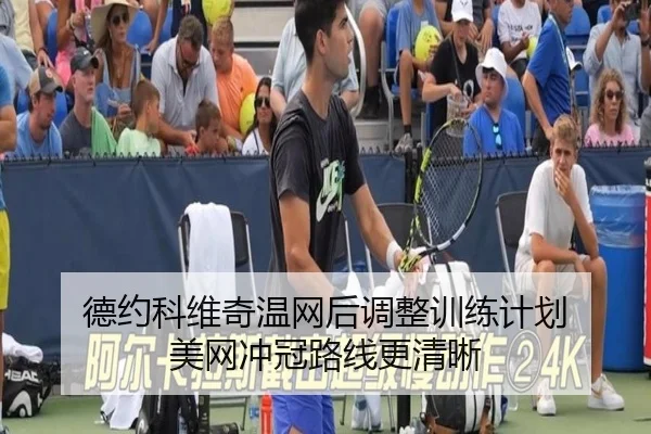 德约科维奇温网后调整训练计划 美网冲冠路线更清晰