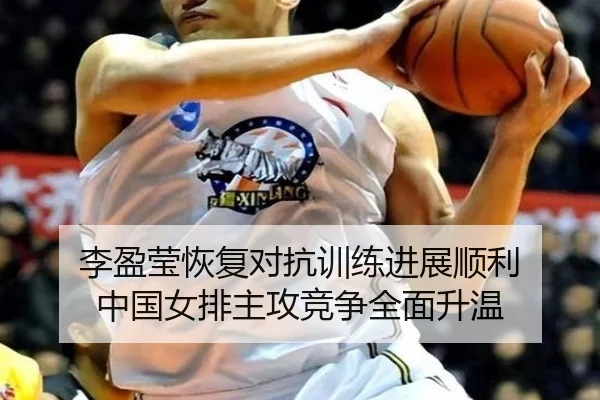 李盈莹恢复对抗训练进展顺利 中国女排主攻竞争全面升温
