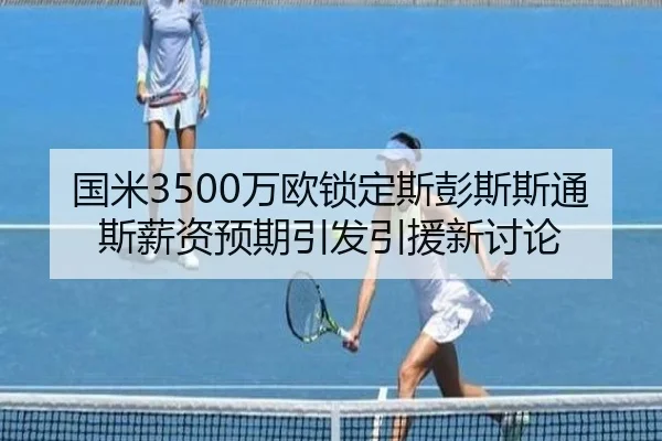 国米3500万欧锁定斯彭斯斯通斯薪资预期引发引援新讨论