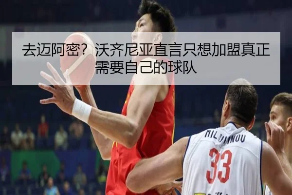 去迈阿密？沃齐尼亚直言只想加盟真正需要自己的球队